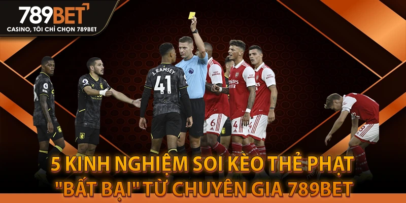 5 Kinh Nghiệm Soi Kèo Thẻ Phạt "Bất Bại" Từ Chuyên Gia 789BET