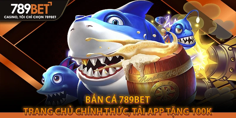 Bắn Cá 789BET - Trang Chủ Chính Thức, Tải App Tặng 100K