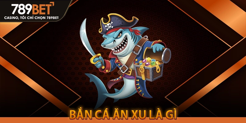 Bắn Cá Ăn Xu là gì