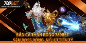 Bắn Cá Thần Rồng 789BET - Săn Boss Rồng, Nổ Hũ Tiền Tỷ
