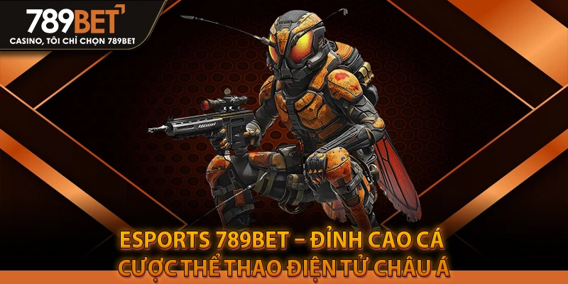 Esports 789BET – Đỉnh Cao Cá Cược Thể Thao Điện Tử Châu Á