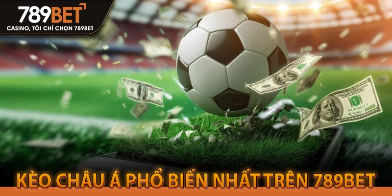 Kèo Châu Á Phổ Biến Nhất Trên 789BET
