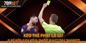 Kèo Thẻ Phạt Là Gì? 5 Bí Kíp Soi Kèo "Hốt Bạc" Tại 789BET